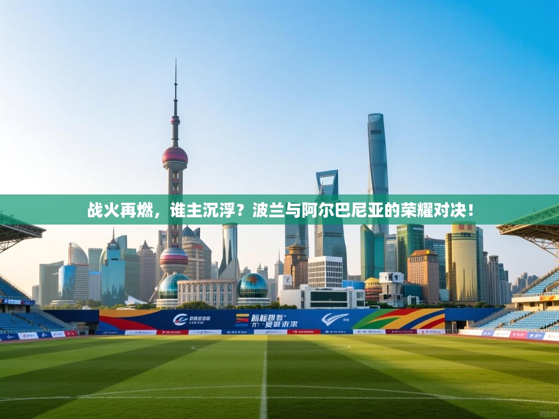 战火再燃，谁主沉浮？波兰与阿尔巴尼亚的荣耀对决！  第2张