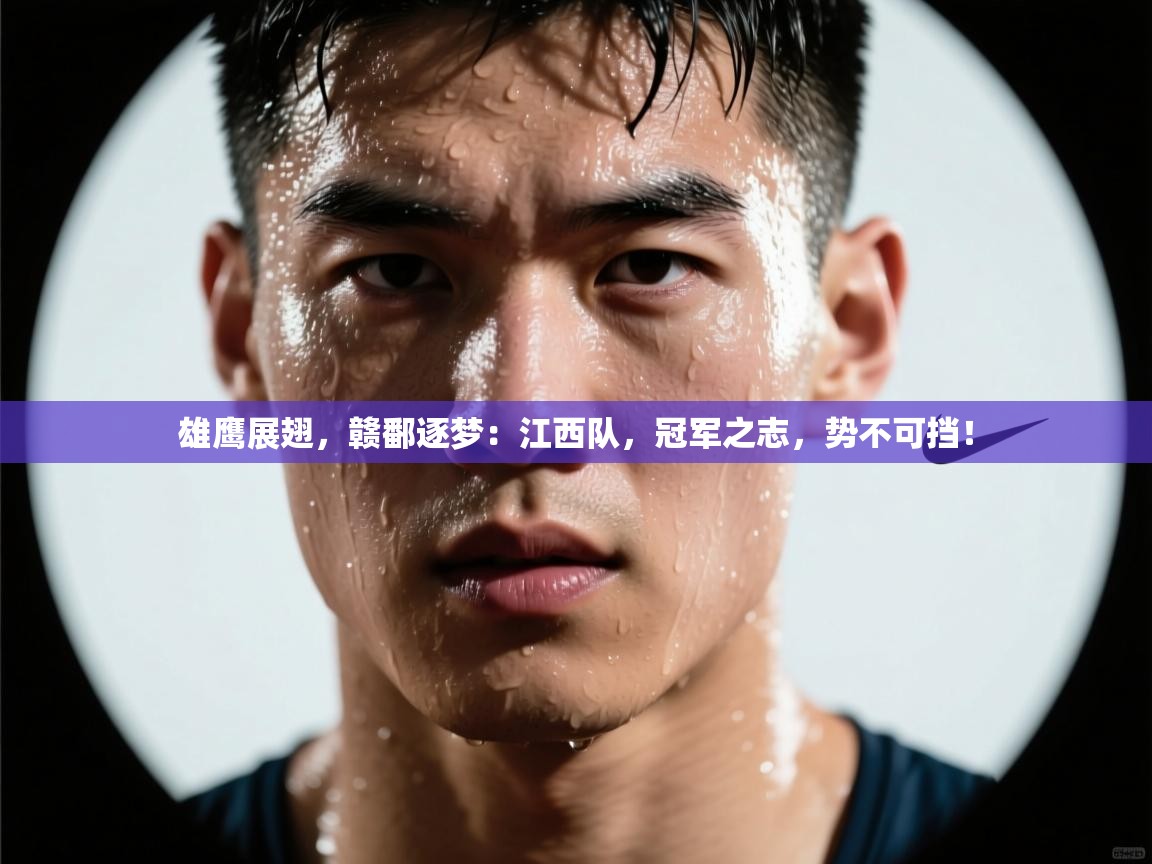 雄鹰展翅，赣鄱逐梦：江西队，冠军之志，势不可挡！  第2张