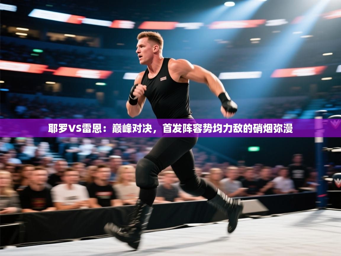 耶罗VS雷恩：巅峰对决，首发阵容势均力敌的硝烟弥漫