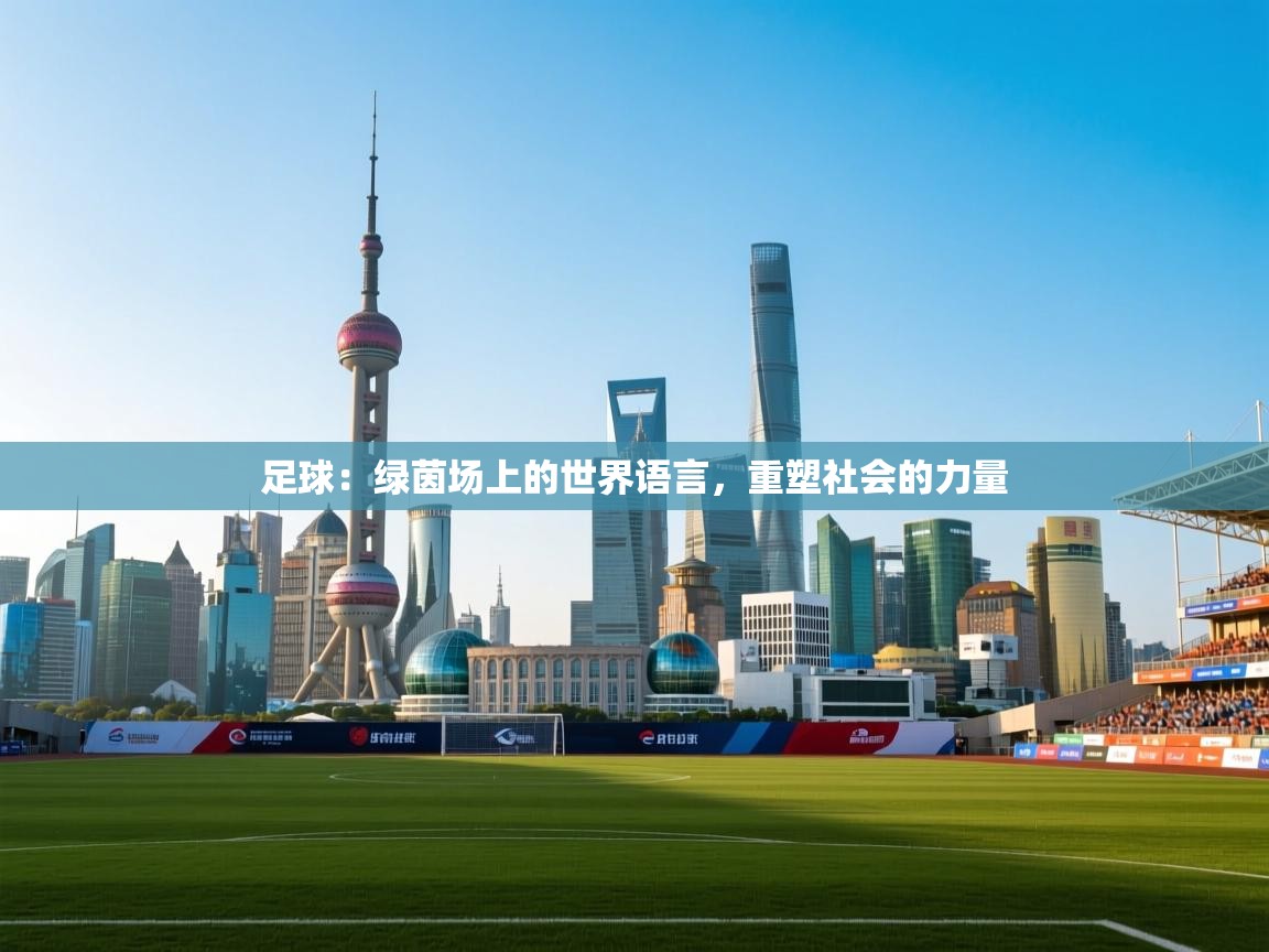 足球：绿茵场上的世界语言，重塑社会的力量