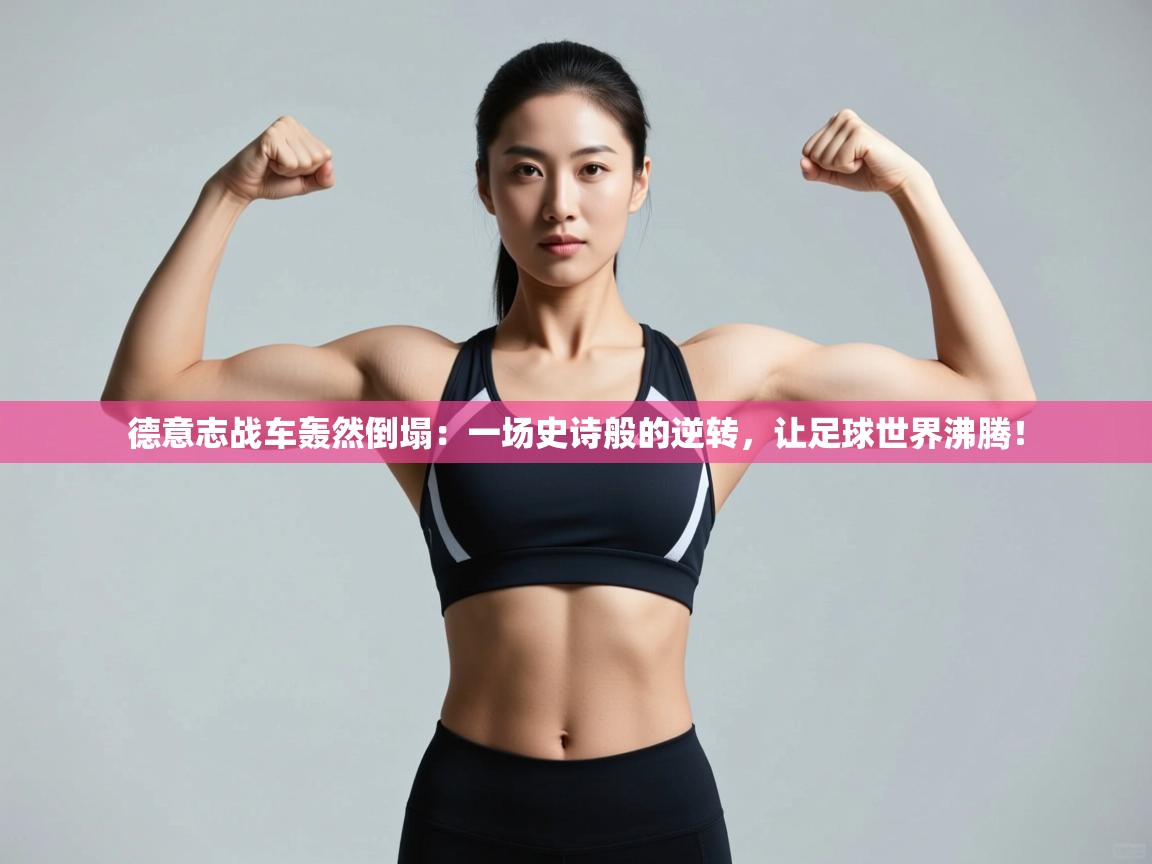 德意志战车轰然倒塌：一场史诗般的逆转，让足球世界沸腾！  第1张