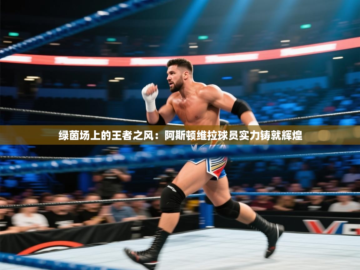 绿茵场上的王者之风：阿斯顿维拉球员实力铸就辉煌